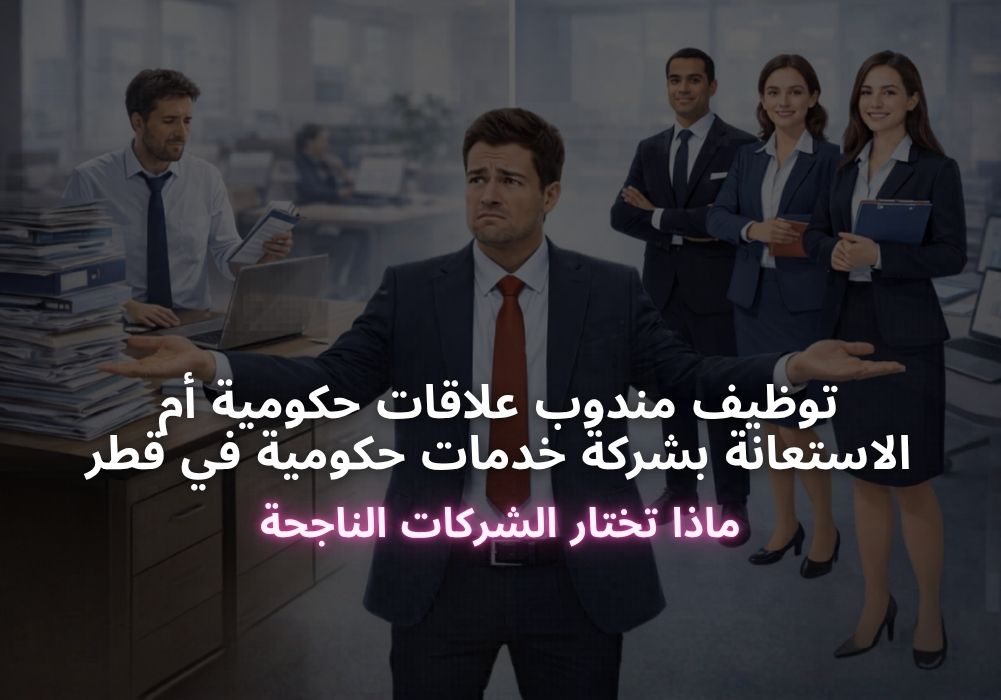 توظيف مندوب علاقات حكومية أم الاستعانة بشركة خدمات حكومية في قطر ماذا تختار الشركات