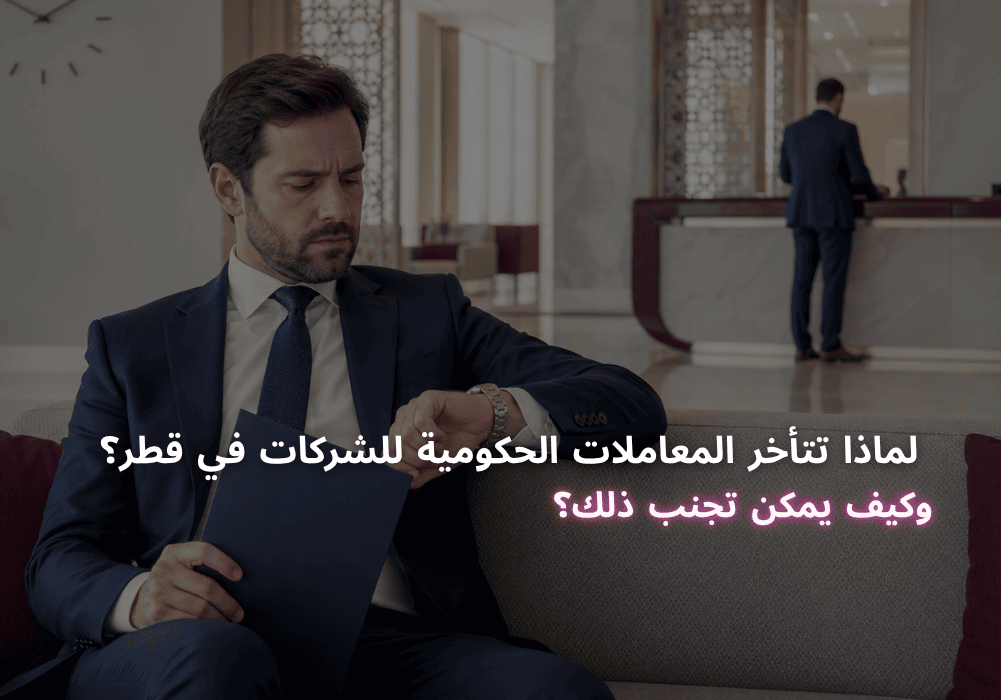 لماذا تتأخر المعاملات الحكومية للشركات في قطر؟ وكيف يمكن تجنب ذلك؟