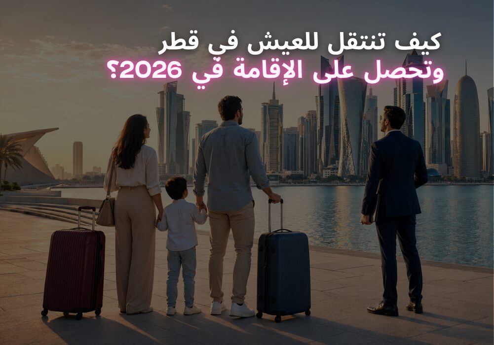 كيف تنتقل للعيش في قطر وتحصل على الإقامة في 2026؟