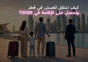 كيف تنتقل للعيش في قطر وتحصل على الإقامة في 2026؟